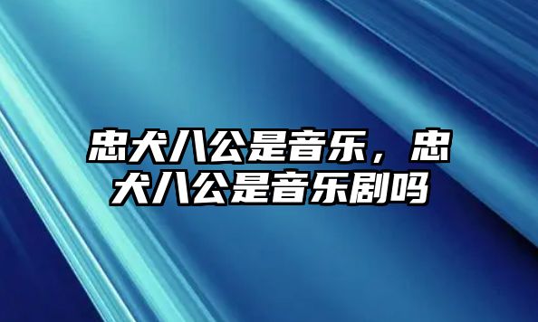 忠犬八公是音樂，忠犬八公是音樂劇嗎