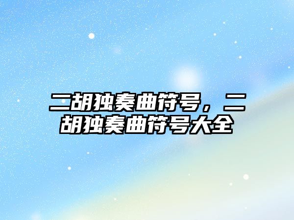 二胡獨奏曲符號，二胡獨奏曲符號大全