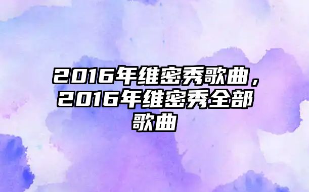 2016年維密秀歌曲，2016年維密秀全部歌曲