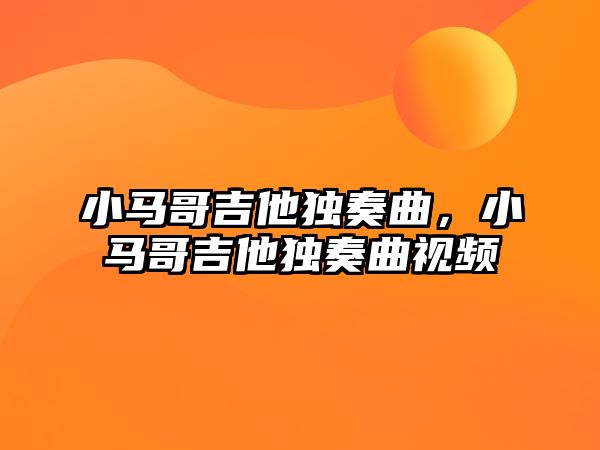 小馬哥吉他獨奏曲，小馬哥吉他獨奏曲視頻