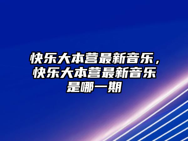 快樂大本營最新音樂，快樂大本營最新音樂是哪一期