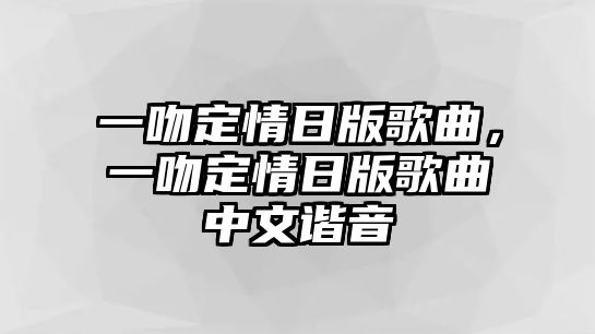 一吻定情日版歌曲，一吻定情日版歌曲中文諧音