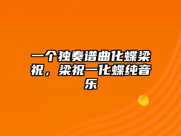 一個(gè)獨(dú)奏譜曲化蝶梁祝，梁祝一化蝶純音樂