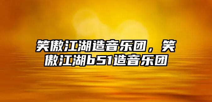 笑傲江湖造音樂團，笑傲江湖b51造音樂團