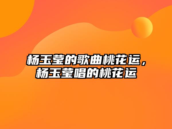 楊玉瑩的歌曲桃花運，楊玉瑩唱的桃花運