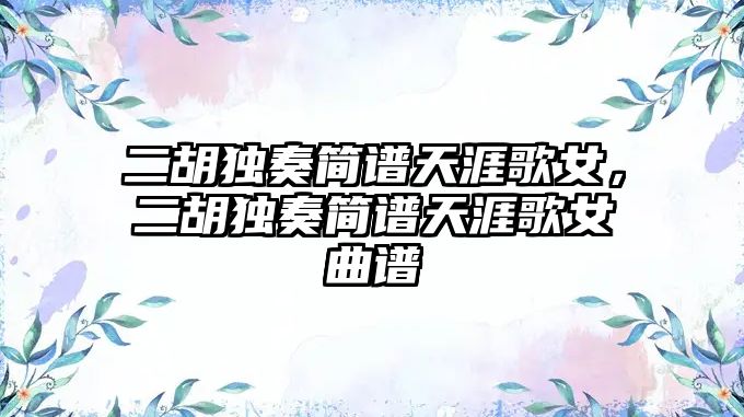 二胡獨奏簡譜天涯歌女，二胡獨奏簡譜天涯歌女曲譜