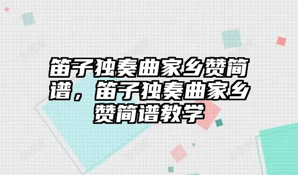 笛子獨奏曲家鄉(xiāng)贊簡譜，笛子獨奏曲家鄉(xiāng)贊簡譜教學(xué)