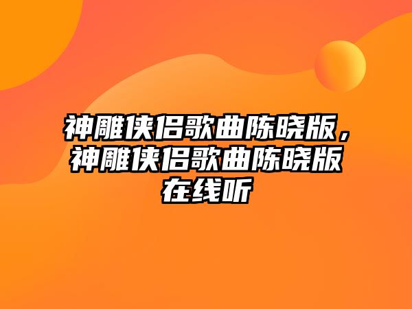 神雕俠侶歌曲陳曉版，神雕俠侶歌曲陳曉版在線聽(tīng)